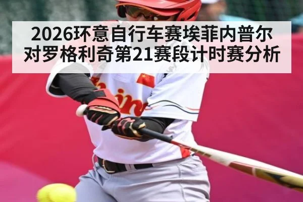 2026环意自行车赛埃菲内普尔对罗格利奇第21赛段计时赛分析